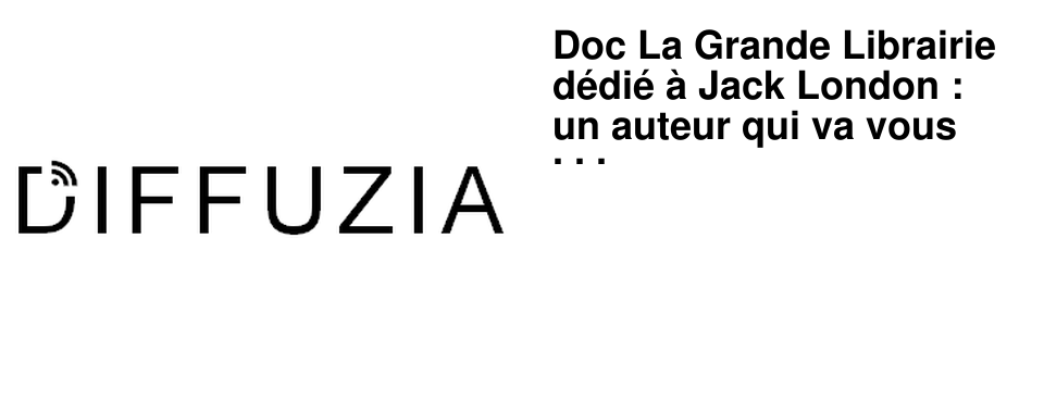 Doc La Grande Librairie d�di� � Jack London : un auteur qui va vous surprendre !