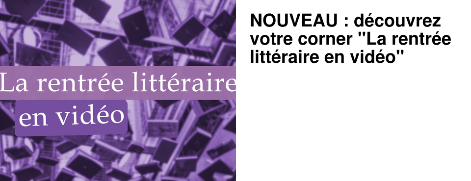 NOUVEAU : d�couvrez votre corner "La rentr�e litt�raire en vid�o"